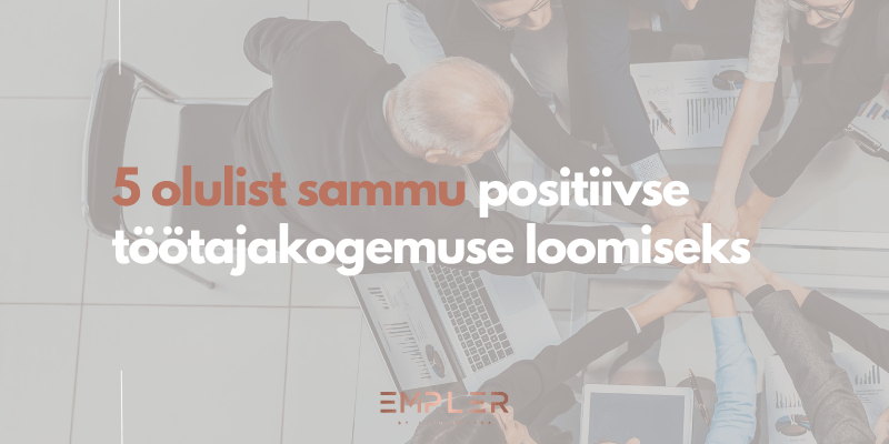 5 olulist sammu positiivse töötajakogemuse loomiseks